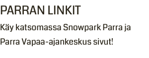 PARRAN LINKIT Käy katsomassa Snowpark Parra ja Parra Vapaa-ajankeskus sivut!